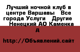 Лучший ночной клуб в центре Варшавы - Все города Услуги » Другие   . Ненецкий АО,Каменка д.